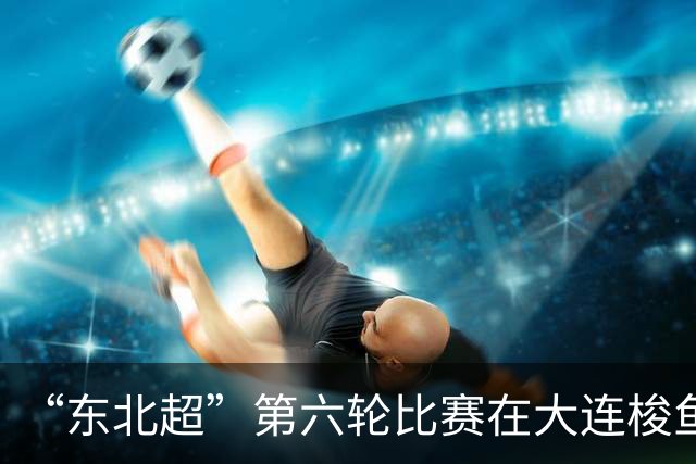 “东北超”第六轮比赛在大连梭鱼湾足球场打响 大连队4:0战胜鸡西队