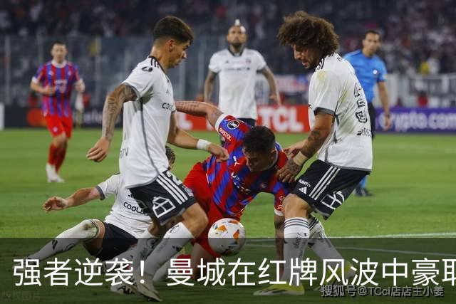 强者逆袭！曼城在红牌风波中豪取六连胜