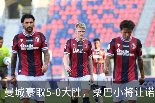 曼城豪取5-0大胜，桑巴小将让诺维奇哭得梨花带雨