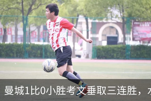 曼城1比0小胜考文垂取三连胜，水晶宫逆转富勒姆获赛季首胜