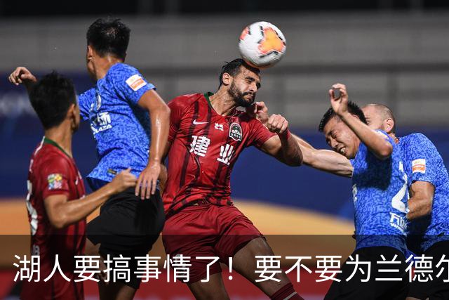 湖人要搞事情了！要不要为兰德尔下个“豪赌”？