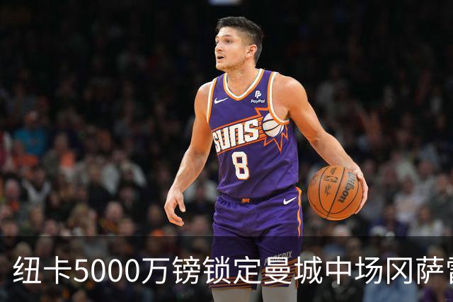纽卡5000万镑锁定曼城中场冈萨雷斯，总价含浮动条款