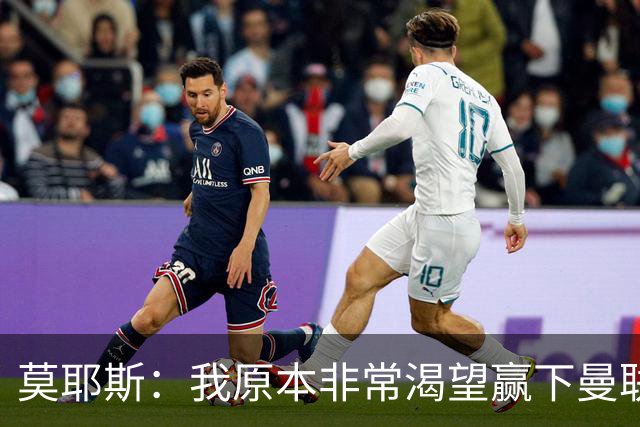 莫耶斯：我原本非常渴望赢下曼联，但现在对平局非常满意